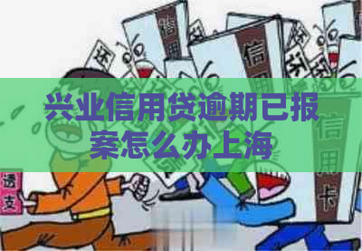 兴业信用贷逾期已报案怎么办上海