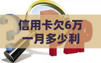 信用卡欠6万一月多少利息