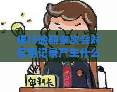 银行逾期多次会对信用记录产生什么影响