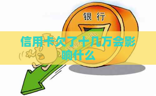 信用卡欠了十几万会影响什么