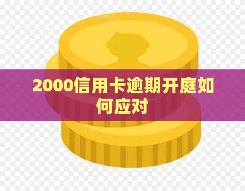 2000信用卡逾期开庭如何应对