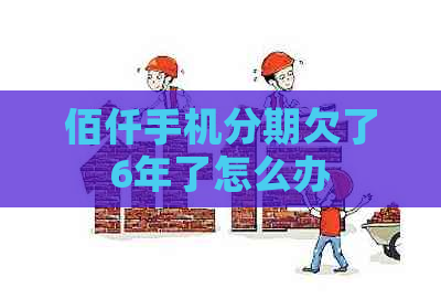 佰仟手机分期欠了6年了怎么办