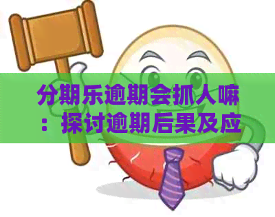 逾期会抓人嘛：探讨逾期后果及应对策略