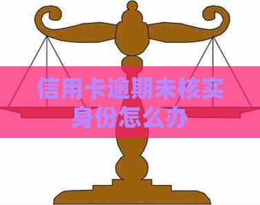 信用卡逾期未核实身份怎么办