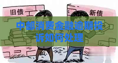 中邮消费金融逾期投诉如何处理