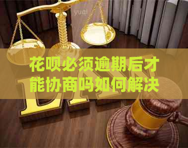 花呗必须逾期后才能协商吗如何解决