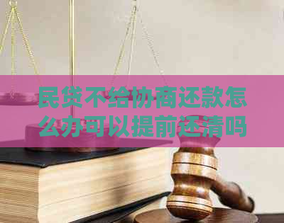 民贷不给协商还款怎么办可以提前还清吗