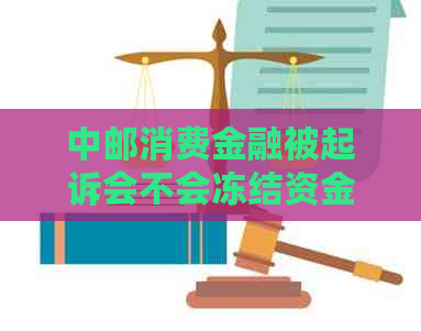 中邮消费金融被起诉会不会冻结资金