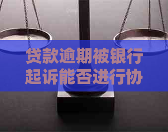 贷款逾期被银行起诉能否进行协商处理