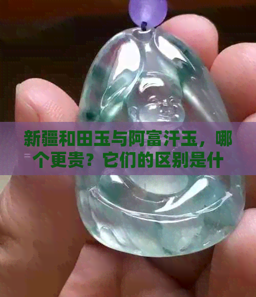 新疆和田玉与阿富汗玉，哪个更贵？它们的区别是什么？