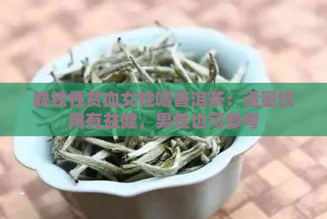 缺铁性贫血女性喝普洱茶：适量饮用有益健，男性也可参考