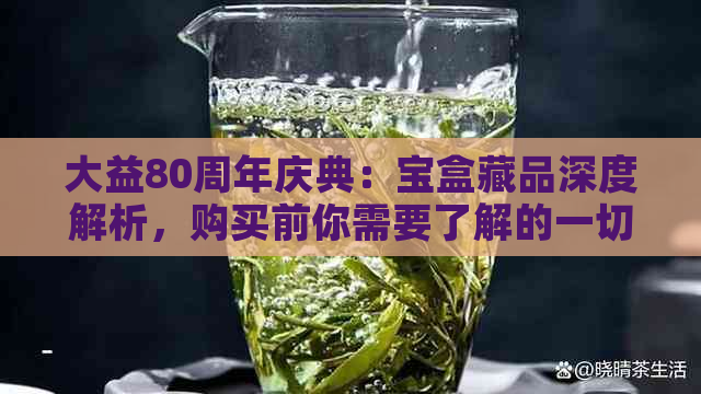 大益80周年庆典：宝盒藏品深度解析，购买前你需要了解的一切！