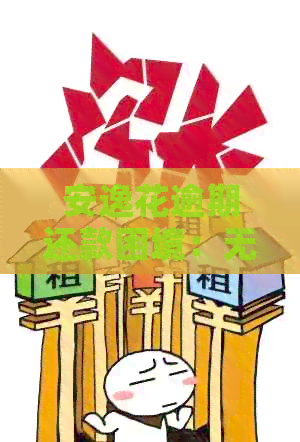 安逸花逾期还款困境：无法再借怎么解决？