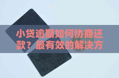 小贷逾期如何协商还款？最有效的解决方案和建议全解析