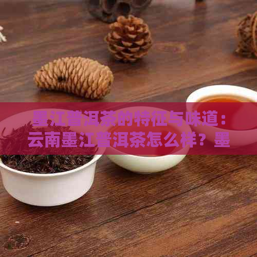 墨江普洱茶的特征与味道：云南墨江普洱茶怎么样？墨江县普洱茶的特点介绍。