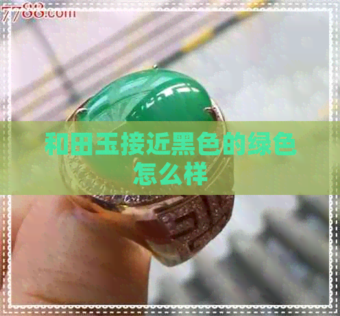 和田玉接近黑色的绿色怎么样