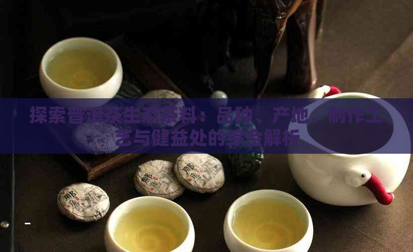 探索普洱茶生态茶料：品种、产地、制作工艺与健益处的综合解析