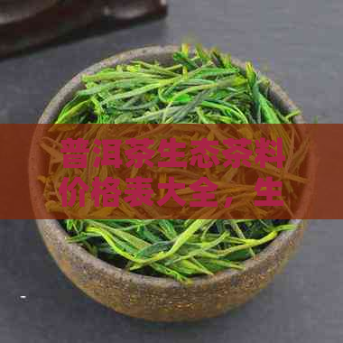 普洱茶生态茶料价格表大全，生态普洱茶叶价格一览表