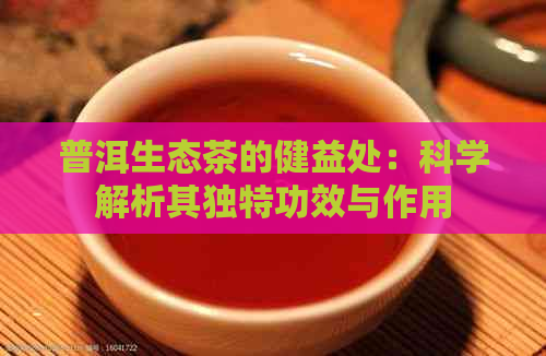 普洱生态茶的健益处：科学解析其独特功效与作用