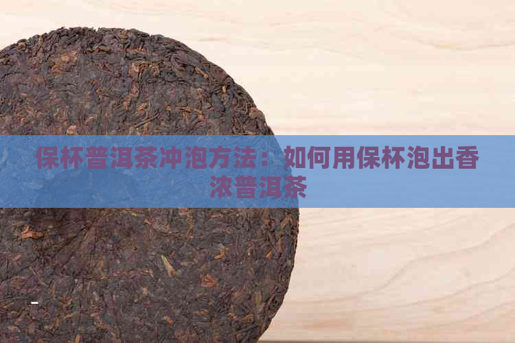 保杯普洱茶冲泡方法：如何用保杯泡出香浓普洱茶