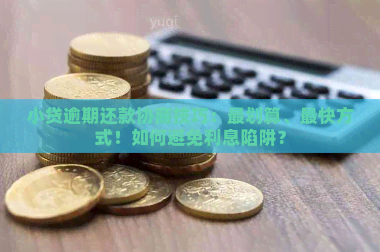 小贷逾期还款协商技巧：最划算、最快方式！如何避免利息陷阱？