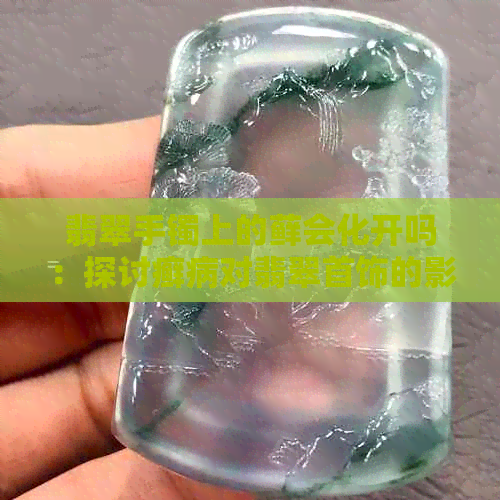 翡翠手镯上的藓会化开吗：探讨癣病对翡翠首饰的影响