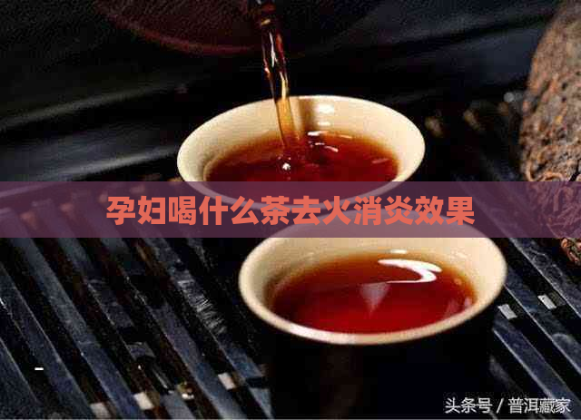 孕妇喝什么茶去火消炎效果