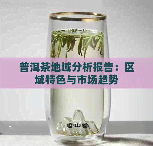 普洱茶地域分析报告：区域特色与市场趋势