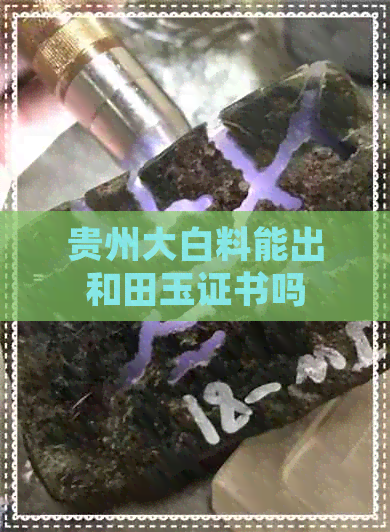 贵州大白料能出和田玉证书吗