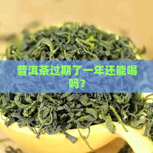 普洱茶过期了一年还能喝吗？