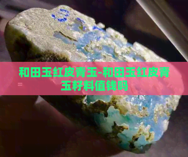 和田玉红皮青玉-和田玉红皮青玉籽料值钱吗