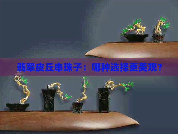 翡翠皮丘串珠子：哪种选择更美观？