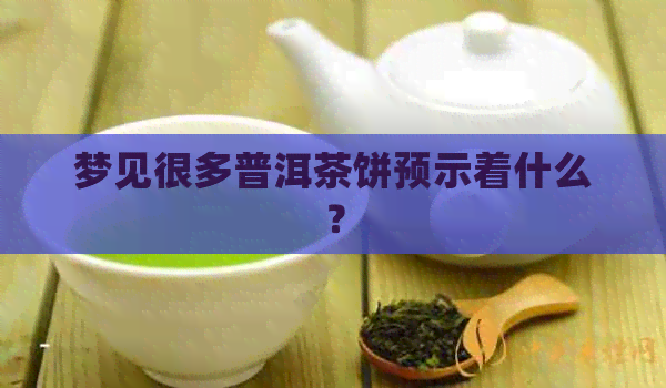 梦见很多普洱茶饼预示着什么？