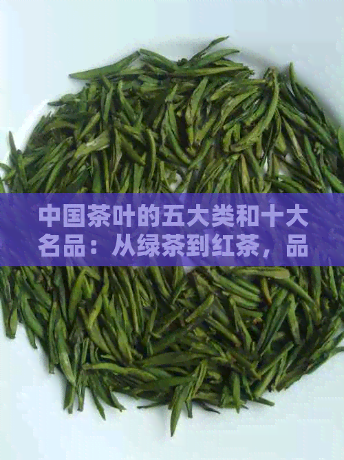 中国茶叶的五大类和十大名品：从绿茶到红茶，品味每种茶的独特风味