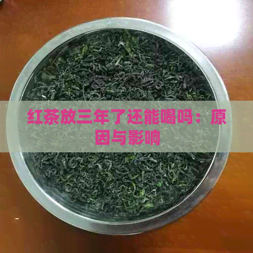 红茶放三年了还能喝吗：原因与影响