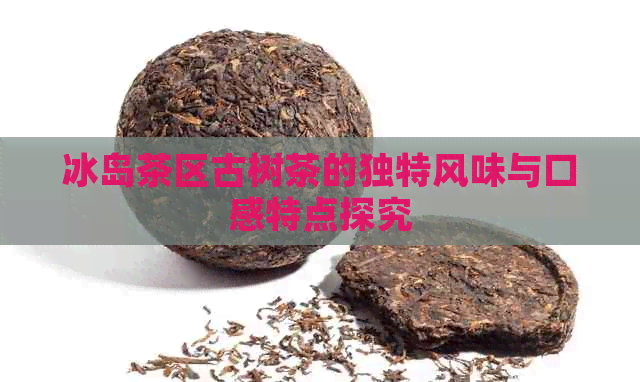 冰岛茶区古树茶的独特风味与口感特点探究