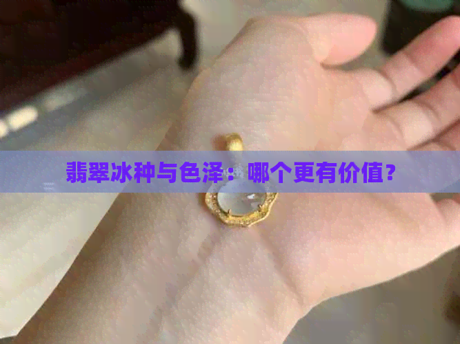 翡翠冰种与色泽：哪个更有价值？