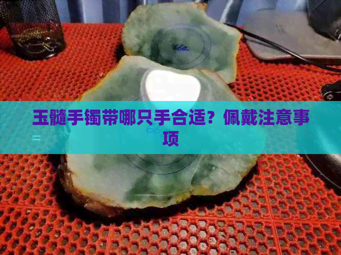 玉髓手镯带哪只手合适？佩戴注意事项