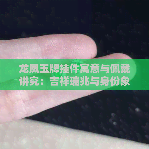 龙凤玉牌挂件寓意与佩戴讲究：吉祥瑞兆与身份象征