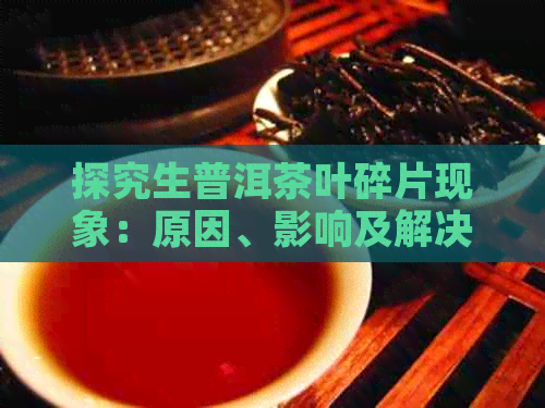 探究生普洱茶叶碎片现象：原因、影响及解决办法