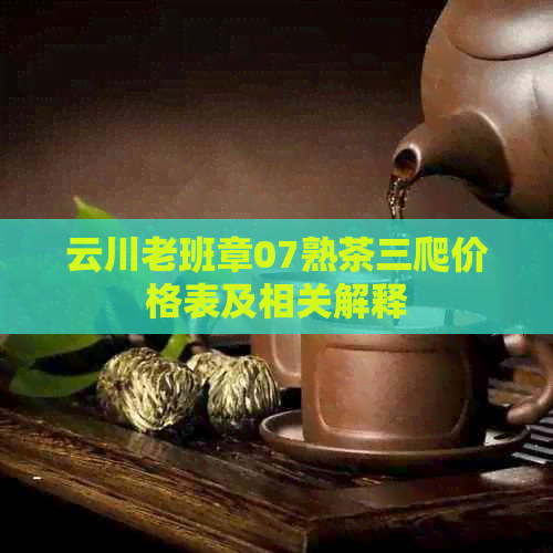 云川老班章07熟茶三爬价格表及相关解释