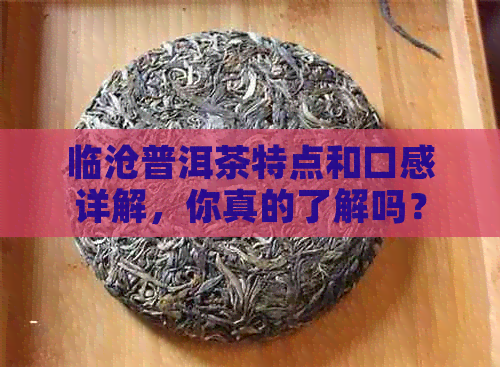 临沧普洱茶特点和口感详解，你真的了解吗？