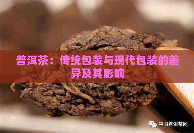 普洱茶：传统包装与现代包装的差异及其影响