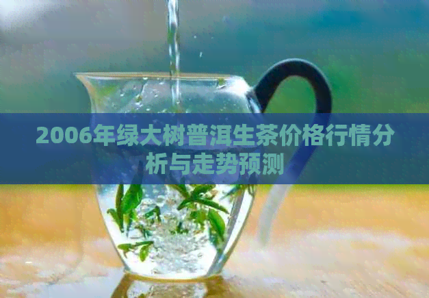 2006年绿大树普洱生茶价格行情分析与走势预测