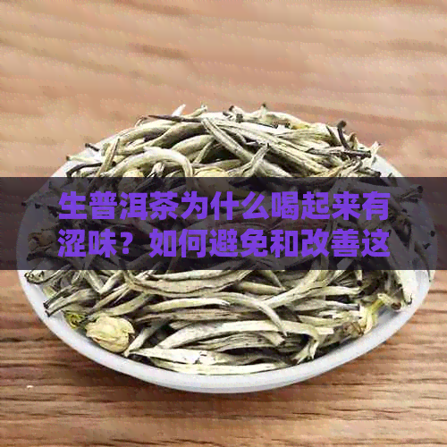 生普洱茶为什么喝起来有涩味？如何避免和改善这种口感？