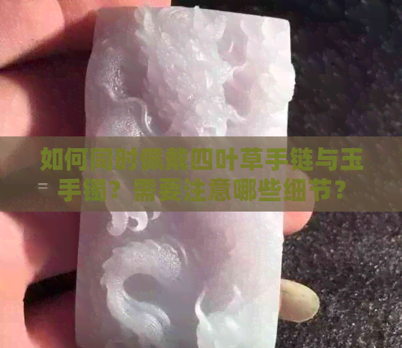 如何同时佩戴四叶草手链与玉手镯？需要注意哪些细节？