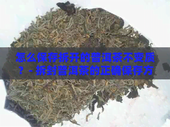 怎么保存拆开的普洱茶不变质？- 拆封普洱茶的正确保存方法