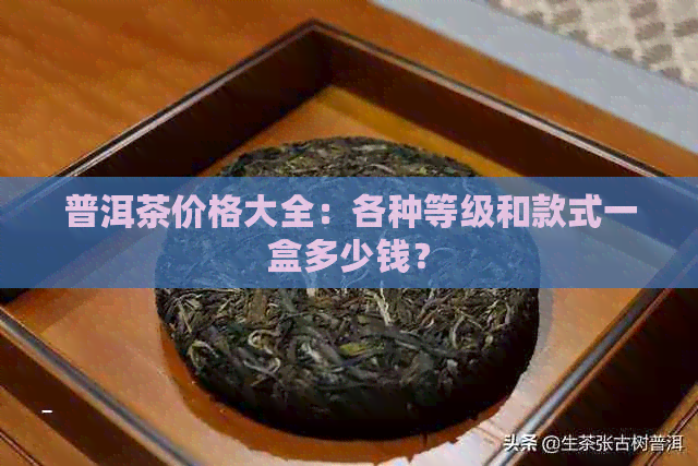 普洱茶价格大全：各种等级和款式一盒多少钱？