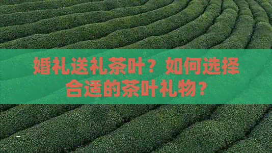 婚礼送礼茶叶？如何选择合适的茶叶礼物？