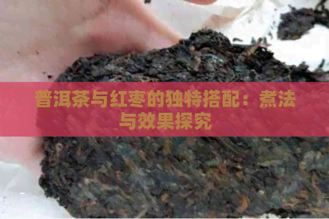 普洱茶与红枣的独特搭配：煮法与效果探究